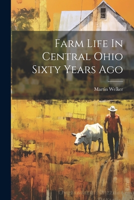 Farm Life In Central Ohio Sixty Years Ago - Martin Welker
