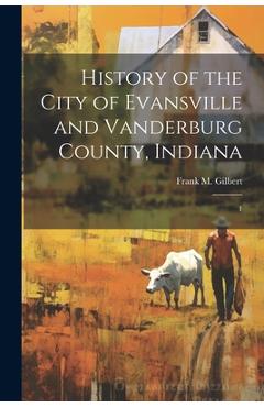 Coperta cărții 'History of the City of Evansville and Vanderburg County, Indiana: 1 - Frank M. Gilbert'