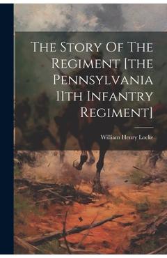 Coperta cărții 'The Story Of The Regiment [the Pennsylvania 11th Infantry Regiment] - William Henry Locke'