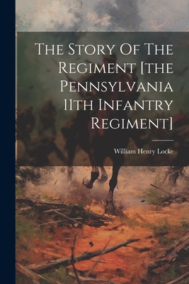 The Story Of The Regiment [the Pennsylvania 11th Infantry Regiment] - William Henry Locke