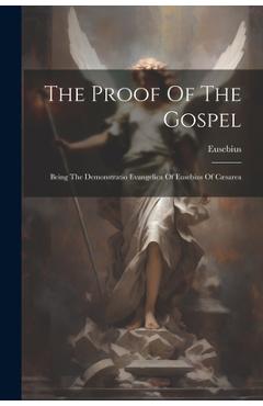 Coperta cărții 'The Proof Of The Gospel: Being The Demonstratio Evangelica Of Eusebius Of Cæsarea - Bishop Of Caes Eusebius (of Caesarea'