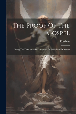 Coperta cărții 'The Proof Of The Gospel: Being The Demonstratio Evangelica Of Eusebius Of Cæsarea - Bishop Of Caes Eusebius (of Caesarea'