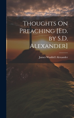 Thoughts On Preaching [Ed. by S.D. Alexander] - James Waddell Alexander