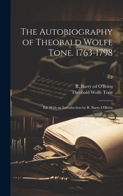 The Autobiography of Theobald Wolfe Tone. 1763-1798; Ed. With an Introduction by R. Barry O'Brien; v.2 - Theobald Wolfe 1763-1798 Tone