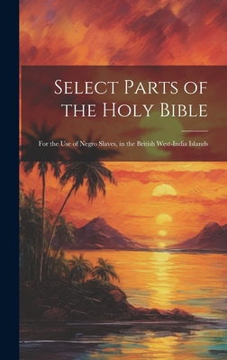 Coperta cărții 'Select Parts of the Holy Bible: For the Use of Negro Slaves, in the British West-India Islands - Anonymous'