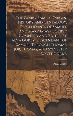 The Gorby Family, Origin, History and Genealogy, Descendants of Samuel and Mary (May) Gorby / Compiled and Edited by Alva Gorby, Descendant of Samuel - Alva Gorby