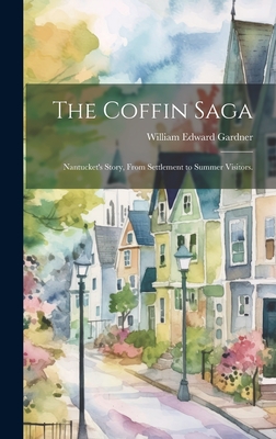 The Coffin Saga: Nantucket's Story, From Settlement to Summer Visitors. - William Edward 1872- Gardner