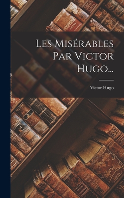 Les Misrables Par Victor Hugo... - Victor Hugo