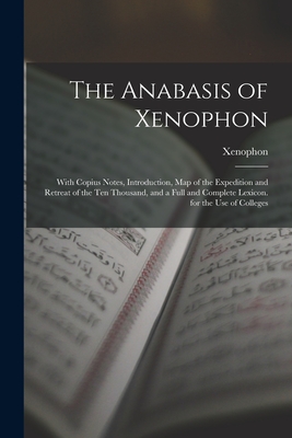 The Anabasis of Xenophon: With Copius Notes, Introduction, Map of the Expedition and Retreat of the Ten Thousand, and a Full and Complete Lexico - Xenophon