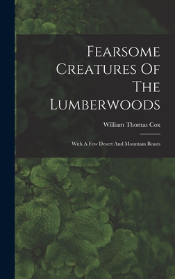Fearsome Creatures Of The Lumberwoods: With A Few Desert And Mountain Beasts - William Thomas Cox