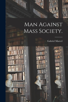 Man Against Mass Society. - Gabriel 1889-1973 Marcel