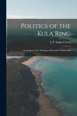 Politics of the Kula Ring; an Analysis of the Findings of Bronislaw Malinowski - J. P. Singh Uberoi