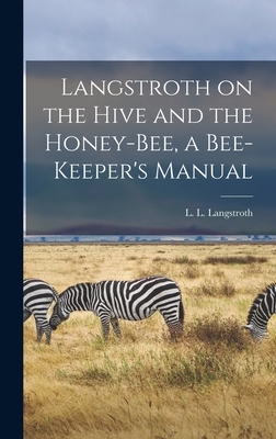 Langstroth on the Hive and the Honey-bee, a Bee-keeper's Manual - L. L. (lorenzo Lorraine) Langstroth