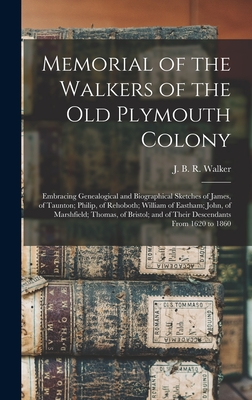 Memorial of the Walkers of the Old Plymouth Colony; Embracing Genealogical and Biographical Sketches of James, of Taunton; Philip, of Rehoboth; Willia - J. B. R. (james Bradford Rich Walker