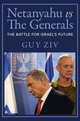 Netanyahu Vs the Generals: The Battle for Israel's Future - Guy Ziv