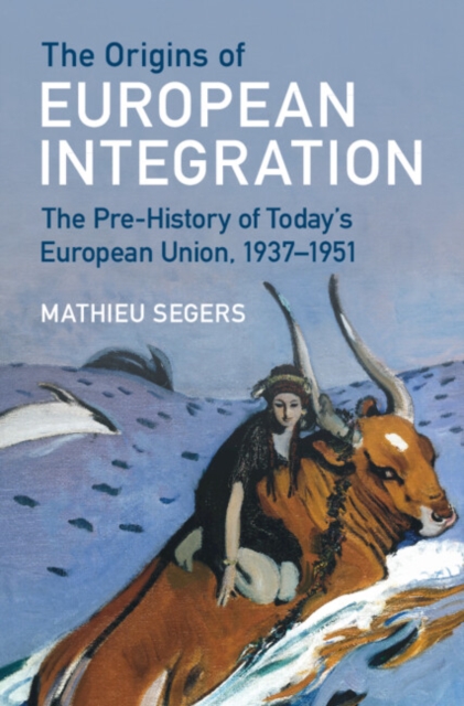 The Origins of European Integration: The Pre-History of Today's European Union, 1937-1951 - Mathieu Segers