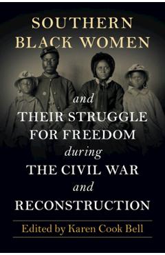 Coperta cărții 'Southern Black Women and Their Struggle for Freedom During the Civil War and Reconstruction - Karen Cook Bell'