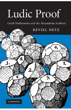Coperta cărții 'Ludic Proof: Greek Mathematics and the Alexandrian Aesthetic - Reviel Netz'