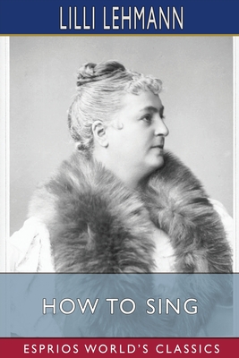 How to Sing (Esprios Classics): Translated by Richard Aldrich - Lilli Lehmann