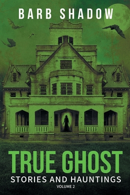 True Ghost Stories and Hauntings, Volume 2 - Barb Shadow