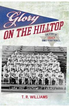 Coperta cărții 'Glory on the Hilltop: The Story of 1947 SMU Football - T. R. Williams'
