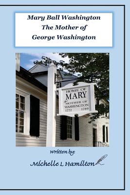 Mary Ball Washington - Mother of George Washington - Michelle L. Hamilton