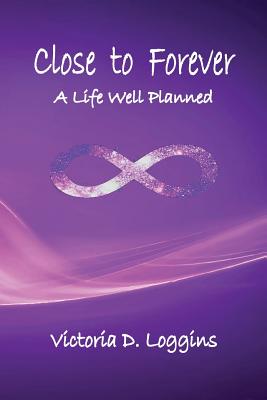 Close to Forever: A Life Well Planned - Victoria D. Loggins