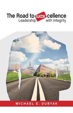 Coperta cărții 'The Road to WEXcellence: Leadership with Integrity - Michael E. Dubyak'