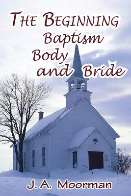 The Church, Beginning, Baptism, Body, and Bride - Jack A. Moorman