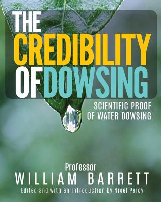 The Credibility Of Dowsing: Scientific Proof Of Water Dowsing - Nigel Percy