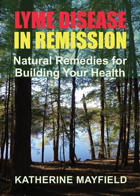 Lyme Disease in Remission: Natural Remedies for Building Your Health - Katherine Mayfield