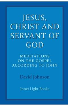 Coperta cărții 'Jesus, Christ and Servant of God: Meditations on the Gospel Accordiong to John - David Johnson'