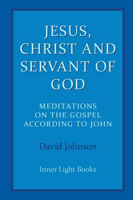 Jesus, Christ and Servant of God: Meditations on the Gospel Accordiong to John - David Johnson
