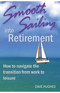 Coperta cărții 'Smooth Sailing Into Retirement: How to Navigate the Transition from Work to Leisure - Dave Hughes'