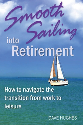 Smooth Sailing Into Retirement: How to Navigate the Transition from Work to Leisure - Dave Hughes