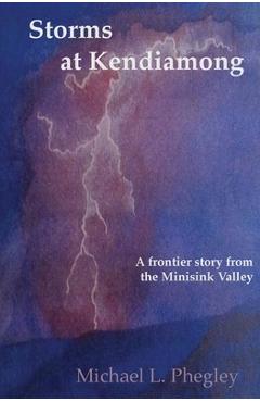 Coperta cărții 'Storms at Kendiamong: A frontier story from the Minisink Valley - Michael L. Phegley'