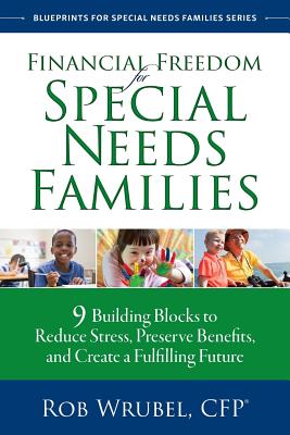 Financial Freedom for Special Needs Families: 9 Building Blocks to Reduce Stress, Preserve Benefits, and Create a Fulfilling Future - Rob Wrubel