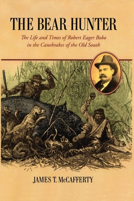 The Bear Hunter: The Life and Times of Robert Eager Bobo in the Canebrakes of the Old South - Mary Brock Bobo