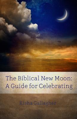 The Biblical New Moon: A Beginner's Guide for Celebrating - Kisha Gallagher
