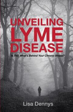 Coperta cărții 'Unveiling Lyme Disease: Is This What's Behind Your Chronic Illness? - Lisa Dennys'