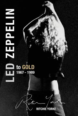 Led Zeppelin The Definitive Biography: Led to Gold 1967 - 1989 - Ritchie Yorke
