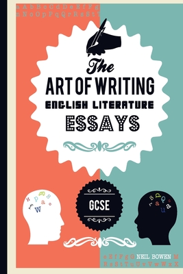 The Art of writing English Literature essays, for GCSE - Neil Bowen