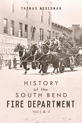 History of the South Bend Fire Department: Vol I & II - Thomas Mogerman