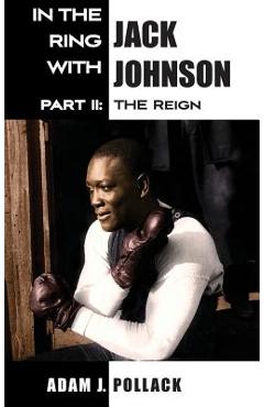Coperta cărții 'In the Ring With Jack Johnson - Part II: The Reign - Adam J. Pollack'