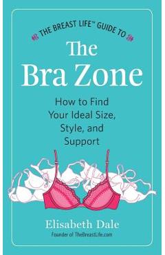 Coperta cărții 'The Breast Life(TM) Guide to The Bra Zone: How to Find Your Ideal Size, Style, and Support - Elisabeth Dale'