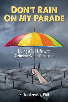 Don't Rain on My Parade: Living A Full Life with Alzheimer's and Dementia - Richard Fenker Phd