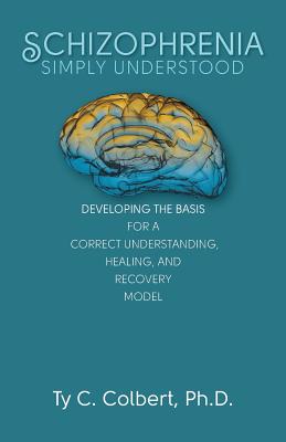 Coperta cărții 'Schizophrenia-Simply Understood: Developing the Basis for a Correct Understanding, - Ty C. Colbert Ph. D.'