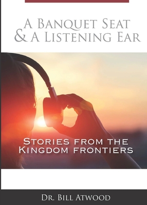 A Banquet Seat & A Listening Ear: stories from the kingdom frontiers - Bill Atwood