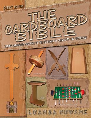 The Cardboard Bible: Taking Cardboard Crafting to the Extremes of Creativity and Upcycling - Luanga A. Nuwame