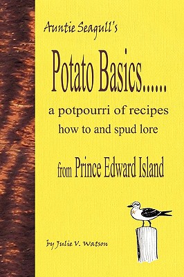 Potato Basics......a Potpourri of Recipes, How to and Spud Lore from Prince Edward Island - Julie V. Watson